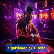 significado gk futebol